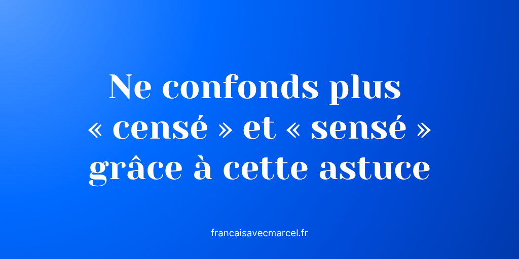 Cense Ne confonds plus « censé » et « sensé » grâce à cette astuce - Français ...