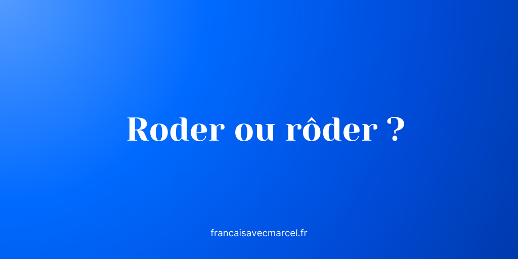 Roder et rôder : ne les confonds plus ! - Français Avec Marcel | Blog